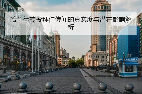 哈兰德转投拜仁传闻的真实度与潜在影响解析